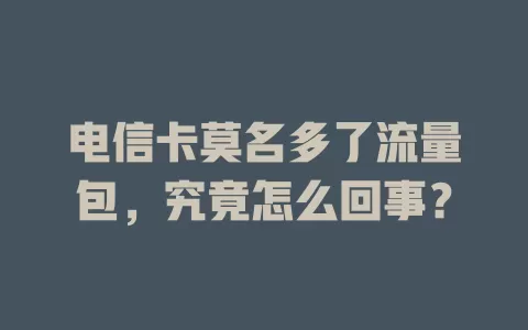 电信卡莫名多了流量包，究竟怎么回事？
