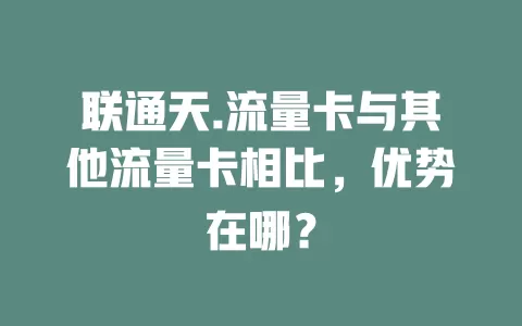 联通天.流量卡与其他流量卡相比，优势在哪？