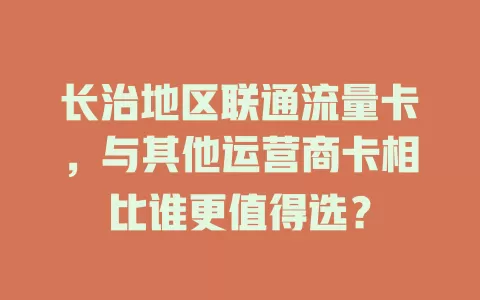 长治地区联通流量卡，与其他运营商卡相比谁更值得选？