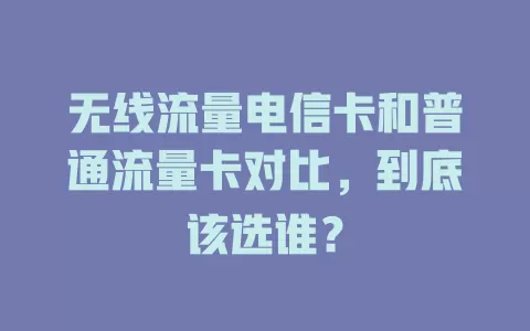 无线流量电信卡和普通流量卡对比，到底该选谁？