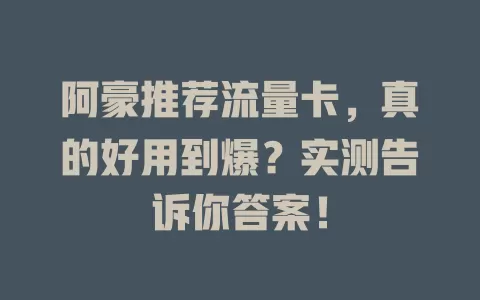 阿豪推荐流量卡，真的好用到爆？实测告诉你答案！