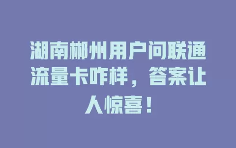 湖南郴州用户问联通流量卡咋样，答案让人惊喜！