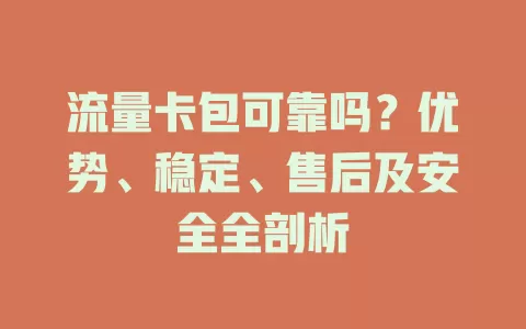 流量卡包可靠吗？优势、稳定、售后及安全全剖析