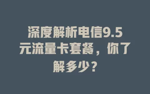 深度解析电信9.5元流量卡套餐，你了解多少？