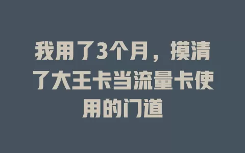 我用了3个月，摸清了大王卡当流量卡使用的门道