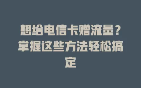 想给电信卡赠流量？掌握这些方法轻松搞定