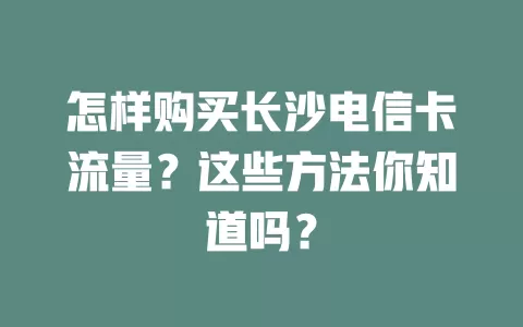 怎样购买长沙电信卡流量？这些方法你知道吗？