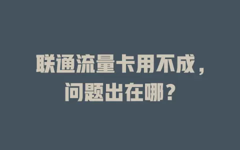 联通流量卡用不成，问题出在哪？