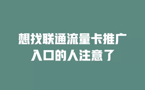 想找联通流量卡推广入口的人注意了