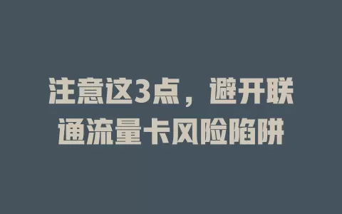 注意这3点，避开联通流量卡风险陷阱