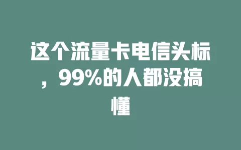 这个流量卡电信头标，99%的人都没搞懂