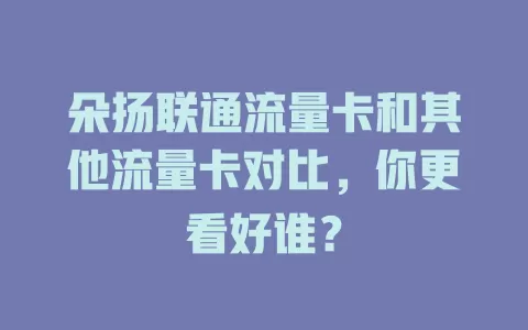 朵扬联通流量卡和其他流量卡对比，你更看好谁？
