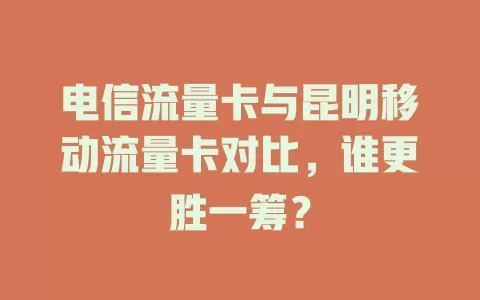 电信流量卡与昆明移动流量卡对比，谁更胜一筹？