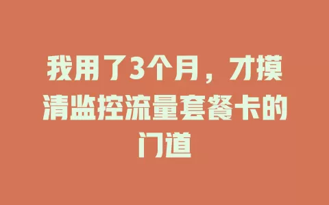 我用了3个月，才摸清监控流量套餐卡的门道