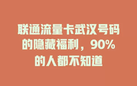 联通流量卡武汉号码的隐藏福利，90%的人都不知道