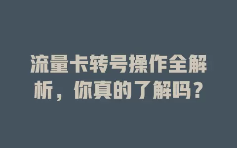 流量卡转号操作全解析，你真的了解吗？