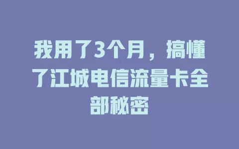我用了3个月，搞懂了江城电信流量卡全部秘密