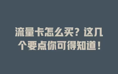 流量卡怎么买？这几个要点你可得知道！