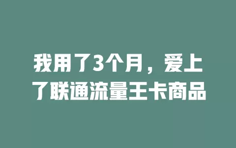 我用了3个月，爱上了联通流量王卡商品