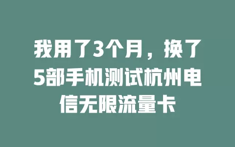 我用了3个月，换了5部手机测试杭州电信无限流量卡