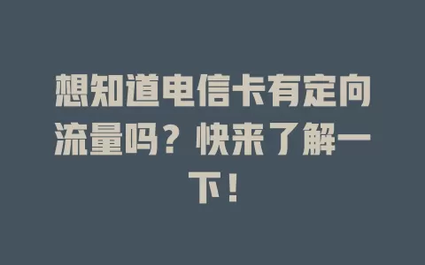 想知道电信卡有定向流量吗？快来了解一下！
