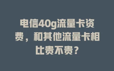电信40g流量卡资费，和其他流量卡相比贵不贵？
