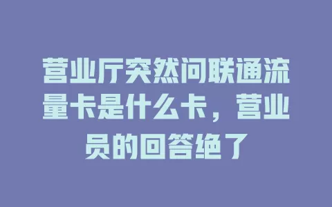 营业厅突然问联通流量卡是什么卡，营业员的回答绝了