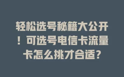 轻松选号秘籍大公开！可选号电信卡流量卡怎么挑才合适？