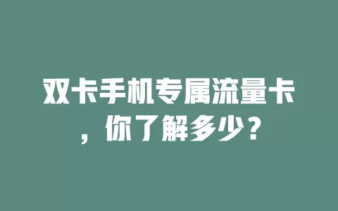 双卡手机专属流量卡，你了解多少？