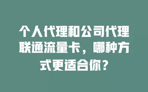 个人代理和公司代理联通流量卡，哪种方式更适合你？