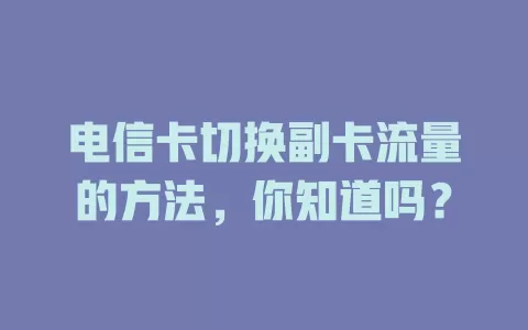 电信卡切换副卡流量的方法，你知道吗？