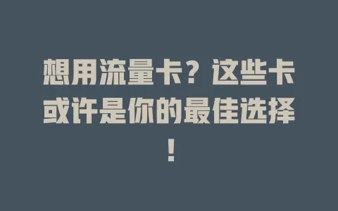 想用流量卡？这些卡或许是你的最佳选择！