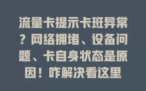流量卡提示卡班异常？网络拥堵、设备问题、卡自身状态是原因！咋解决看这里
