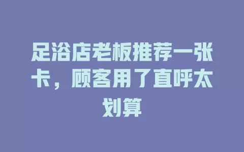 足浴店老板推荐一张卡，顾客用了直呼太划算