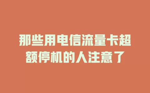 那些用电信流量卡超额停机的人注意了