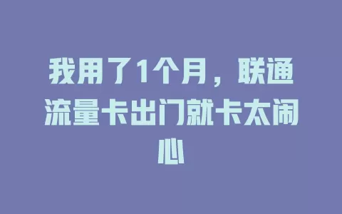 我用了1个月，联通流量卡出门就卡太闹心