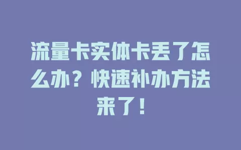 流量卡实体卡丢了怎么办？快速补办方法来了！
