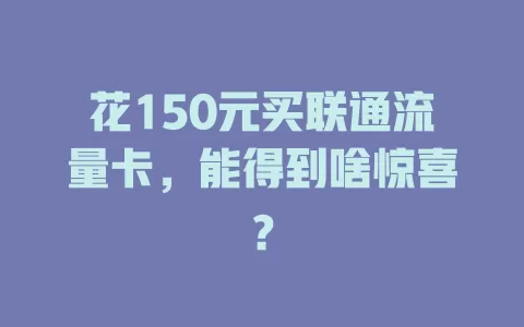 花150元买联通流量卡，能得到啥惊喜？