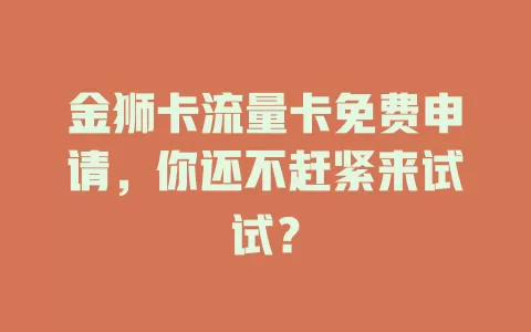 金狮卡流量卡免费申请，你还不赶紧来试试？