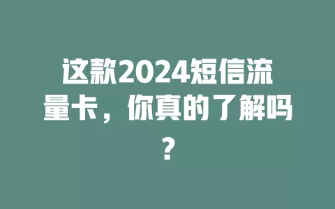 这款2024短信流量卡，你真的了解吗？