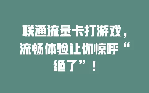 联通流量卡打游戏，流畅体验让你惊呼“绝了”！