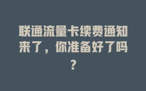 联通流量卡续费通知来了，你准备好了吗？