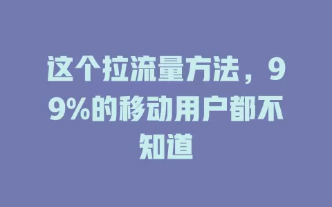 这个拉流量方法，99%的移动用户都不知道