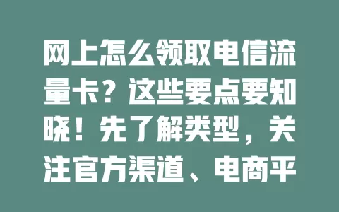 网上怎么领取电信流量卡？这些要点要知晓！先了解类型，关注官方渠道、电商平台，选正规第三方，按流程操作，就能顺利领取适合的卡，畅享网络生活