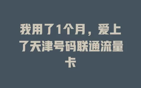 我用了1个月，爱上了天津号码联通流量卡