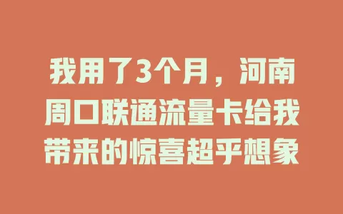 我用了3个月，河南周口联通流量卡给我带来的惊喜超乎想象