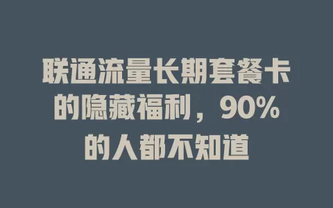 联通流量长期套餐卡的隐藏福利，90%的人都不知道