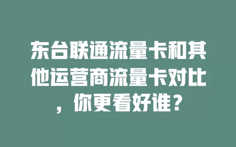 东台联通流量卡和其他运营商流量卡对比，你更看好谁？