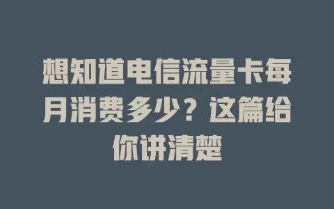 想知道电信流量卡每月消费多少？这篇给你讲清楚