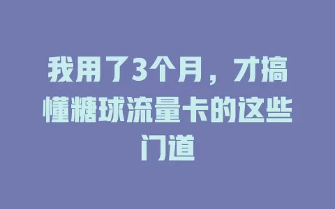 我用了3个月，才搞懂糖球流量卡的这些门道
